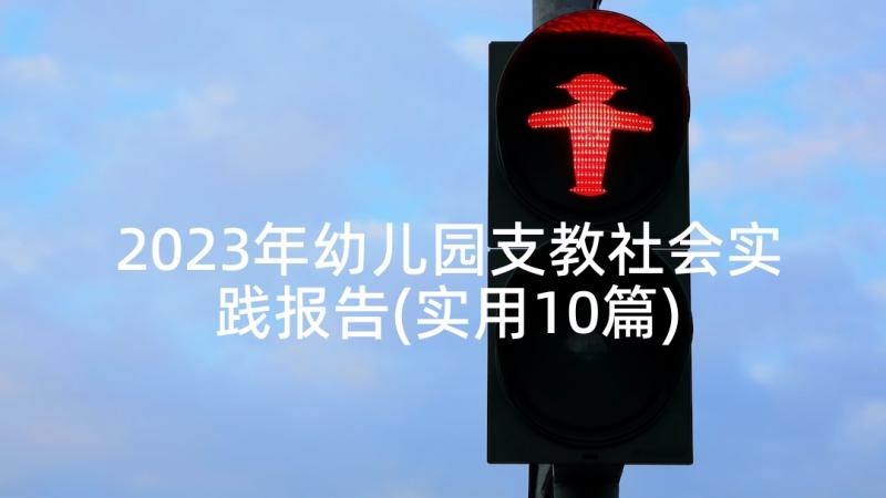 2023年幼儿园支教社会实践报告(实用10篇)