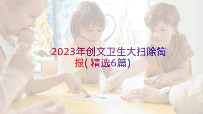 2023年创文卫生大扫除简报(精选6篇)