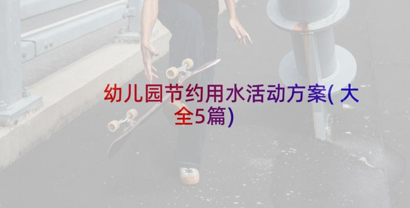 幼儿园节约用水活动方案(大全5篇)