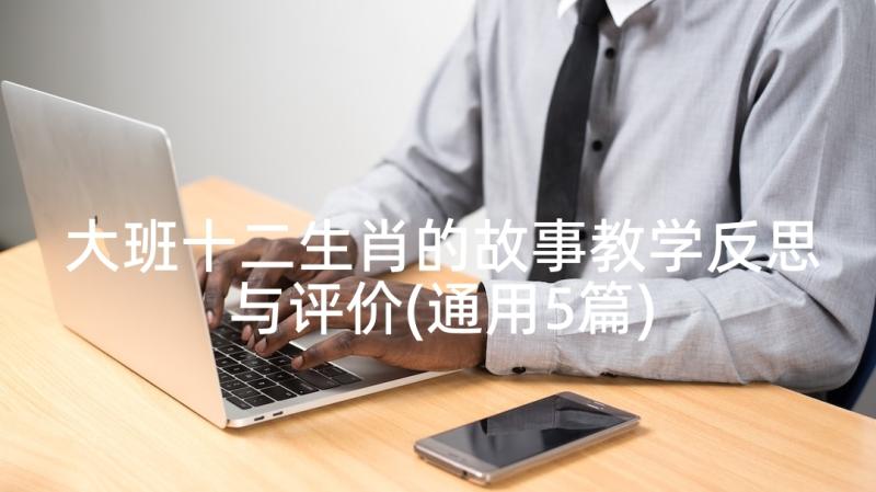 大班十二生肖的故事教学反思与评价(通用5篇)