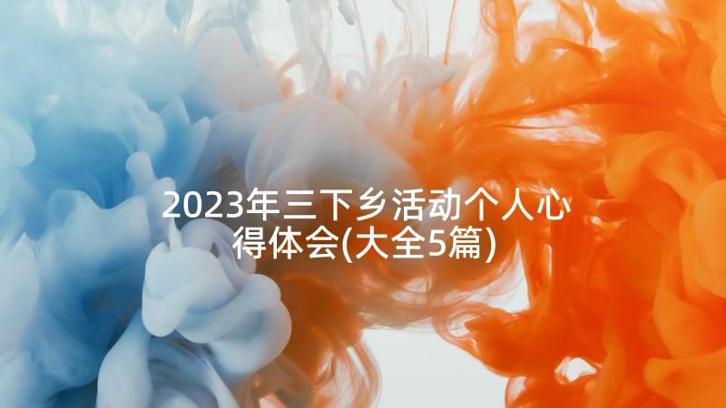 2023年三下乡活动个人心得体会(大全5篇)