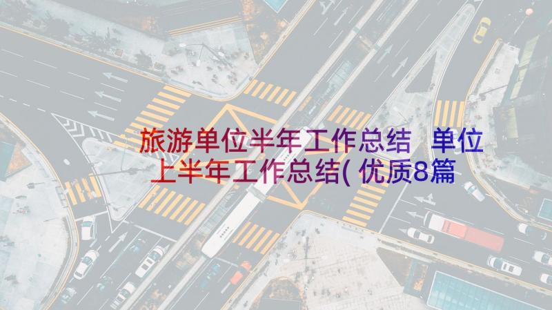 旅游单位半年工作总结 单位上半年工作总结(优质8篇)