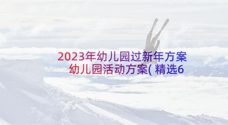 2023年幼儿园过新年方案 幼儿园活动方案(精选6篇)