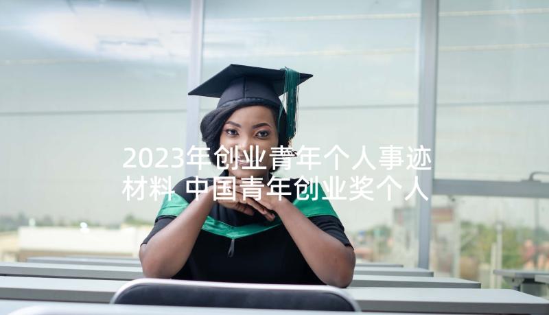 2023年创业青年个人事迹材料 中国青年创业奖个人事迹心得(精选6篇)