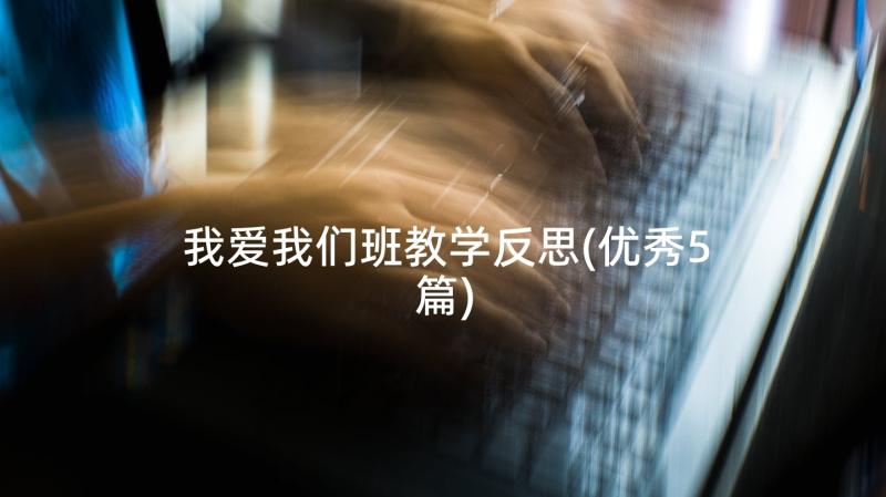 我爱我们班教学反思(优秀5篇)