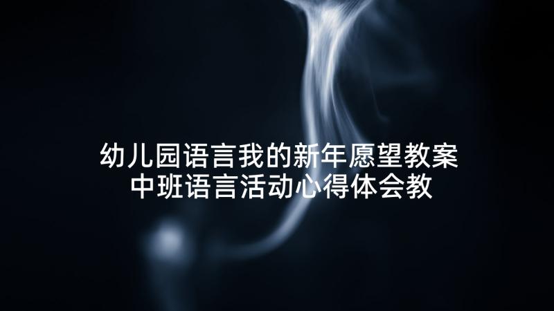 幼儿园语言我的新年愿望教案 中班语言活动心得体会教案(优质5篇)