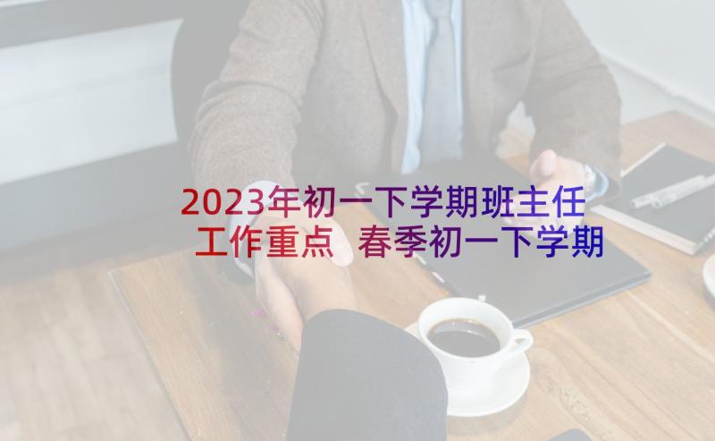 2023年初一下学期班主任工作重点 春季初一下学期班主任工作计划(优秀5篇)