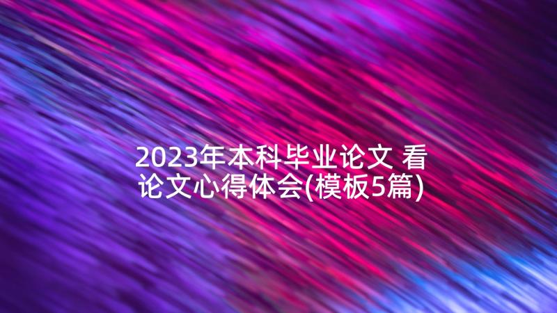 2023年本科毕业论文 看论文心得体会(模板5篇)