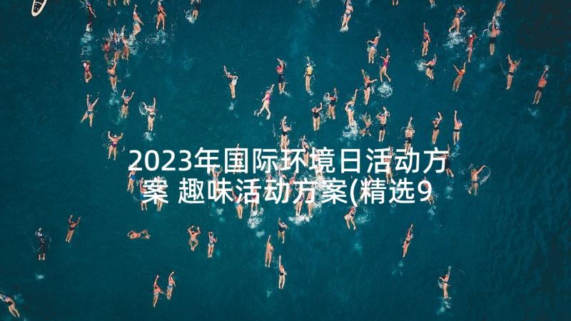 2023年国际环境日活动方案 趣味活动方案(精选9篇)