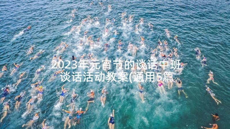 2023年元宵节的谈话中班 谈话活动教案(通用5篇)