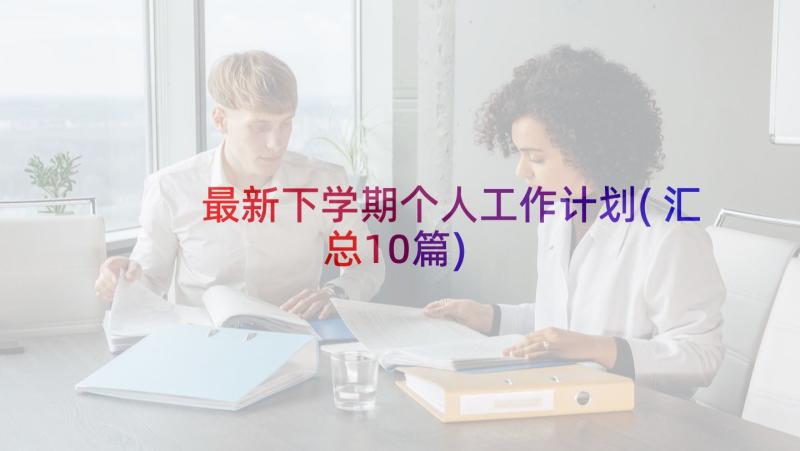 最新下学期个人工作计划(汇总10篇)