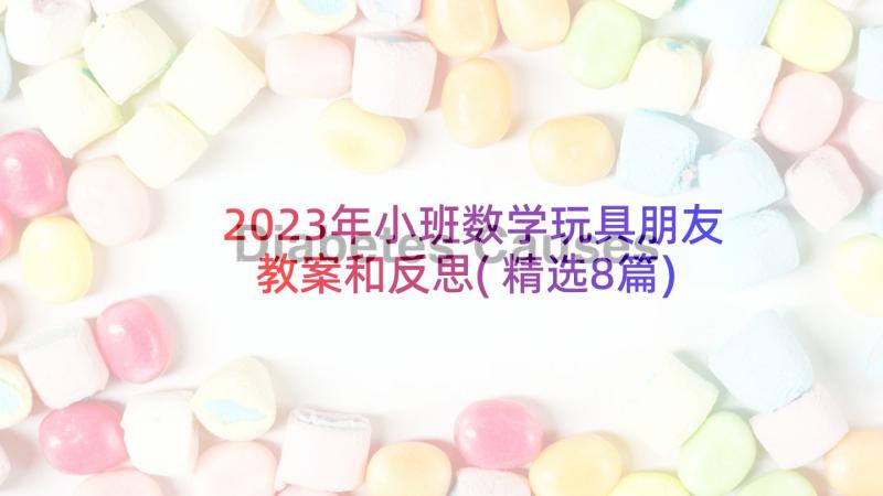 2023年小班数学玩具朋友教案和反思(精选8篇)