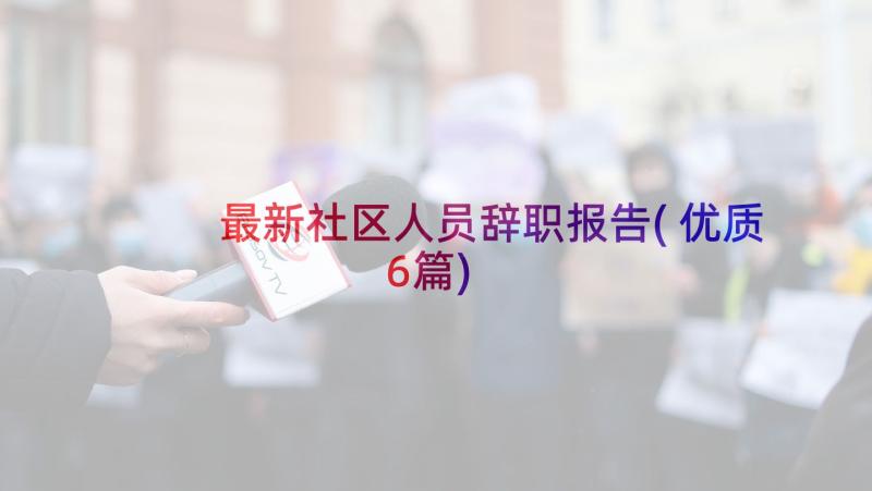 最新社区人员辞职报告(优质6篇)