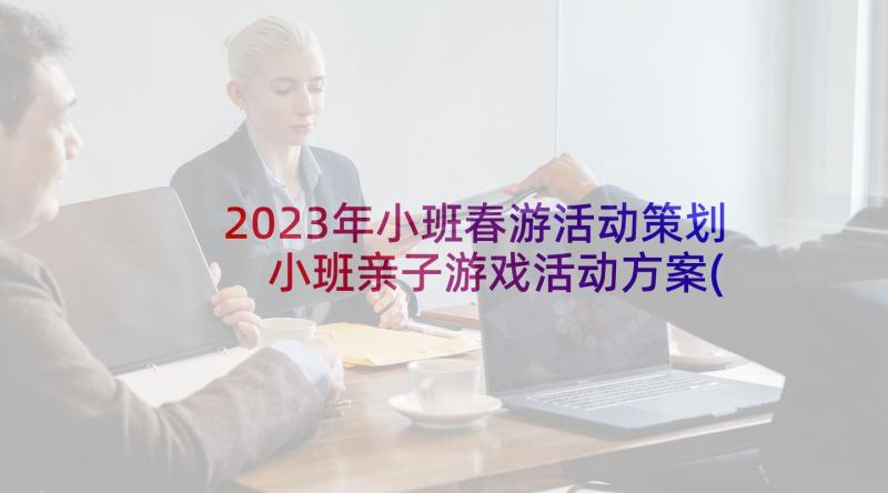 2023年小班春游活动策划 小班亲子游戏活动方案(实用10篇)