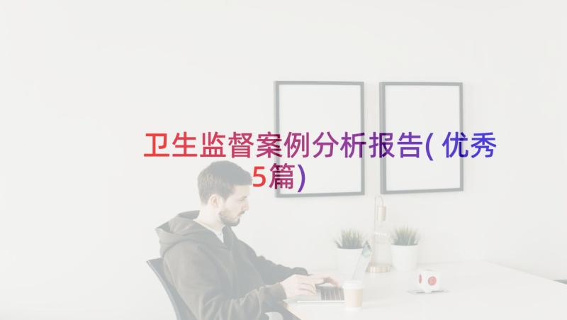 卫生监督案例分析报告(优秀5篇)