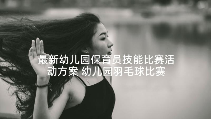 最新幼儿园保育员技能比赛活动方案 幼儿园羽毛球比赛活动方案(优秀9篇)