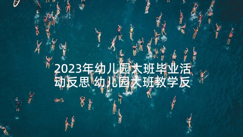 2023年幼儿园大班毕业活动反思 幼儿园大班教学反思(模板7篇)