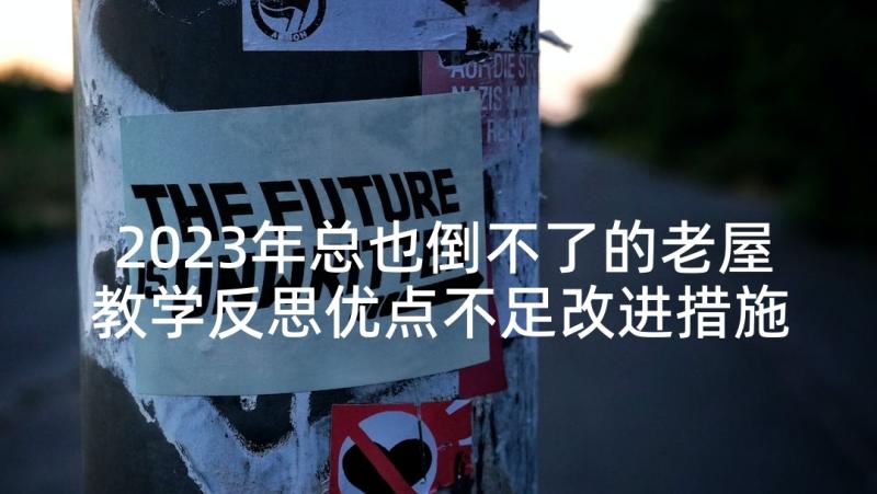 2023年总也倒不了的老屋教学反思优点不足改进措施(通用5篇)