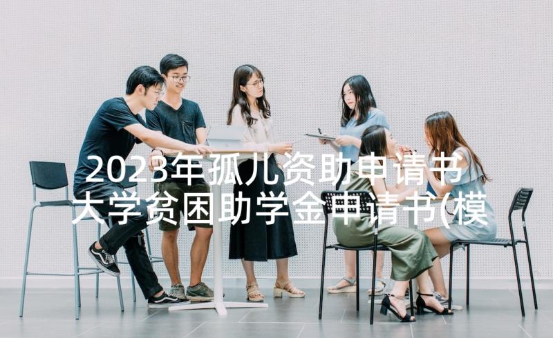 2023年孤儿资助申请书 大学贫困助学金申请书(模板7篇)