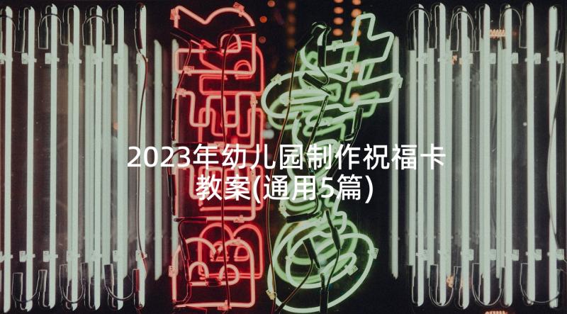 2023年幼儿园制作祝福卡教案(通用5篇)