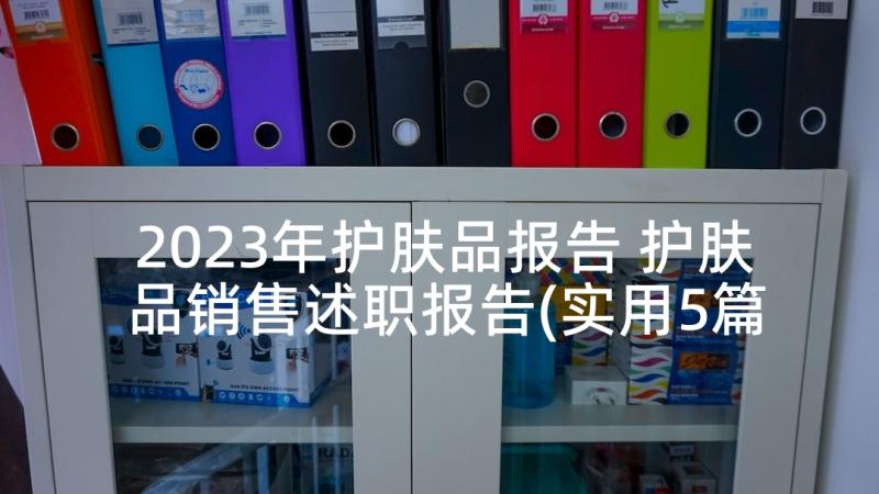 2023年护肤品报告 护肤品销售述职报告(实用5篇)