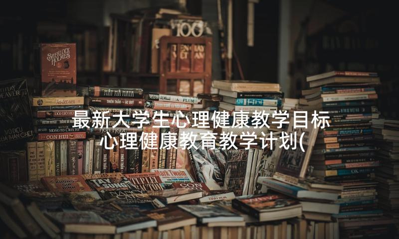 最新大学生心理健康教学目标 心理健康教育教学计划(大全9篇)