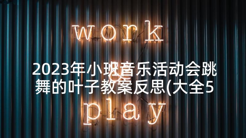 2023年小班音乐活动会跳舞的叶子教案反思(大全5篇)