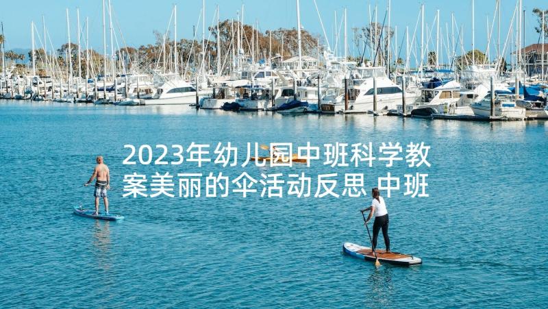 2023年幼儿园中班科学教案美丽的伞活动反思 中班教学反思(汇总5篇)