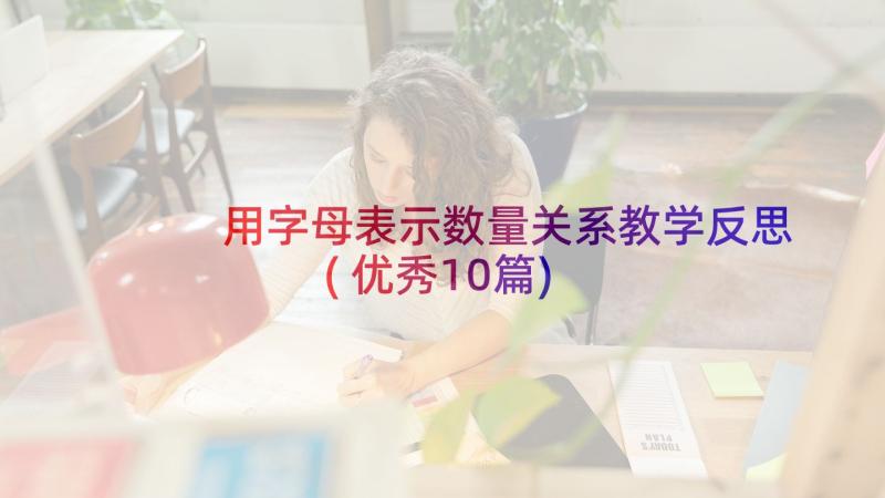 用字母表示数量关系教学反思(优秀10篇)