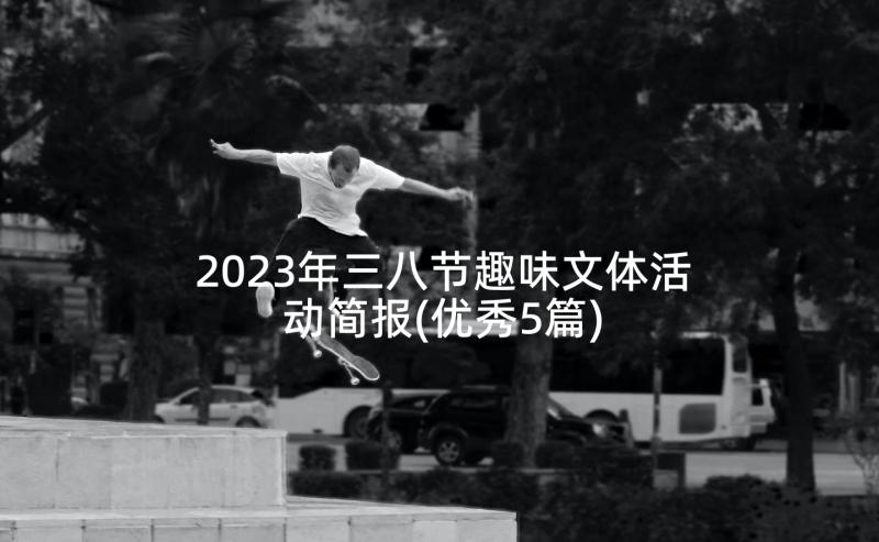 2023年三八节趣味文体活动简报(优秀5篇)