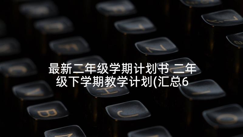 最新二年级学期计划书 二年级下学期教学计划(汇总6篇)