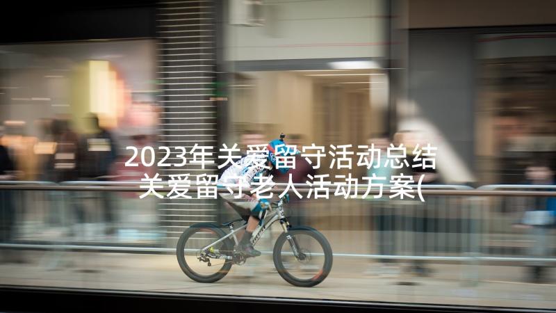 2023年关爱留守活动总结 关爱留守老人活动方案(实用6篇)