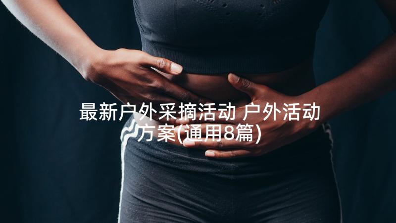 最新户外采摘活动 户外活动方案(通用8篇)