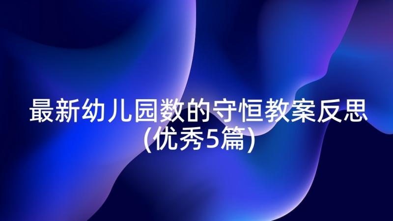 最新幼儿园数的守恒教案反思(优秀5篇)