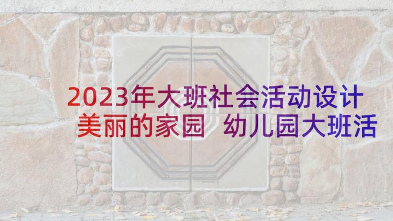 2023年大班社会活动设计美丽的家园 幼儿园大班活动教案(优质8篇)