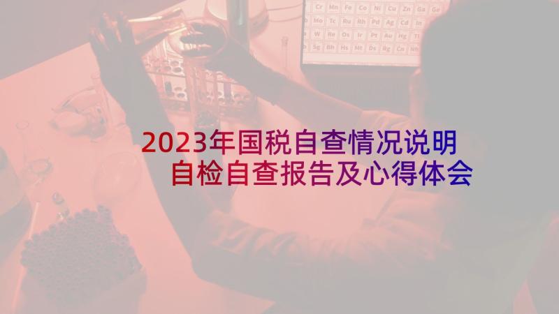 2023年国税自查情况说明 自检自查报告及心得体会(精选8篇)