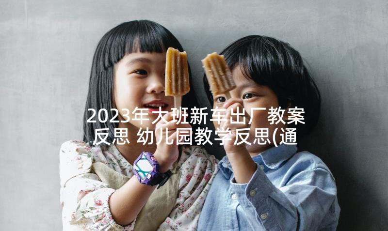 2023年大班新车出厂教案反思 幼儿园教学反思(通用6篇)