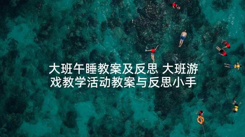 大班午睡教案及反思 大班游戏教学活动教案与反思小手变变变(汇总5篇)