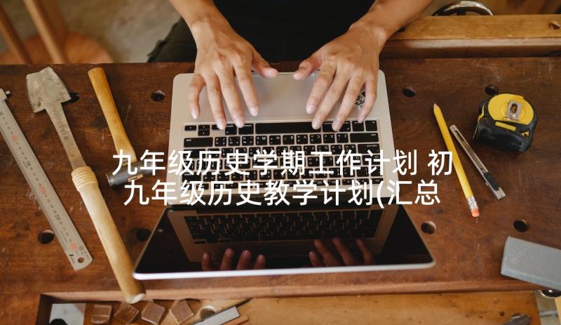 九年级历史学期工作计划 初九年级历史教学计划(汇总6篇)