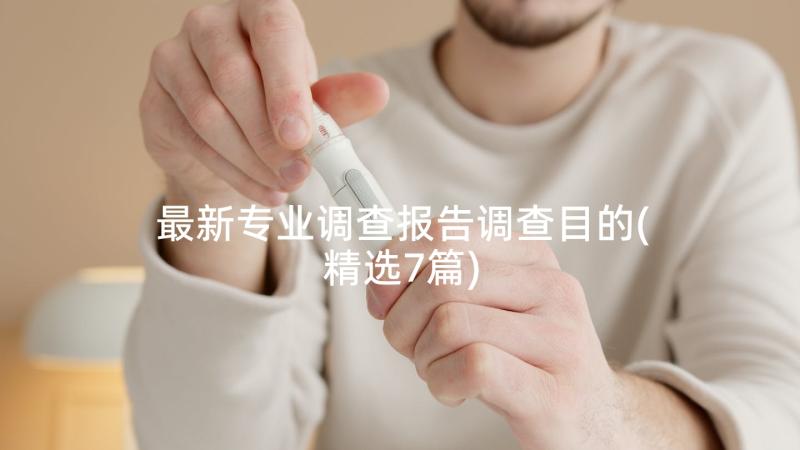 最新专业调查报告调查目的(精选7篇)