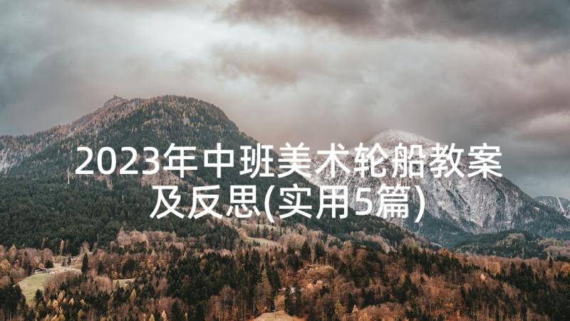 2023年中班美术轮船教案及反思(实用5篇)