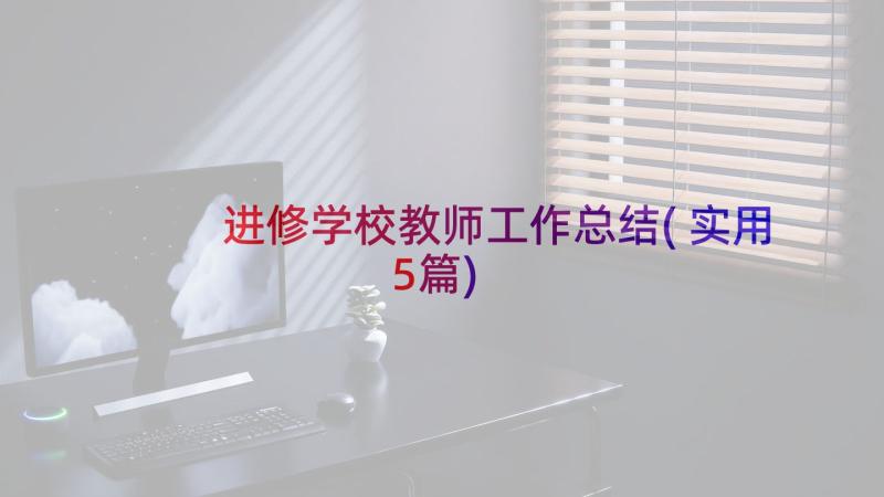 进修学校教师工作总结(实用5篇)