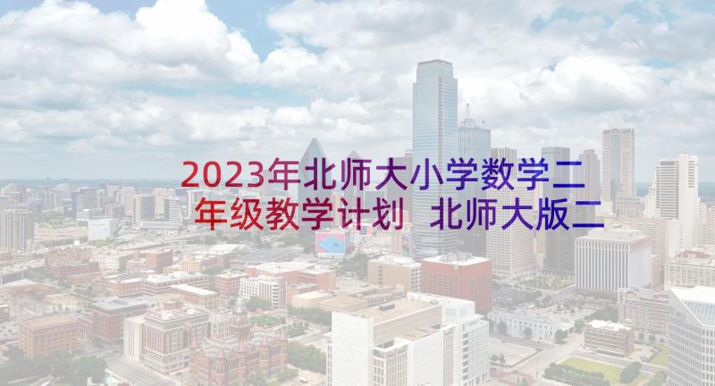 2023年北师大小学数学二年级教学计划 北师大版二年级数学教学计划(优秀5篇)