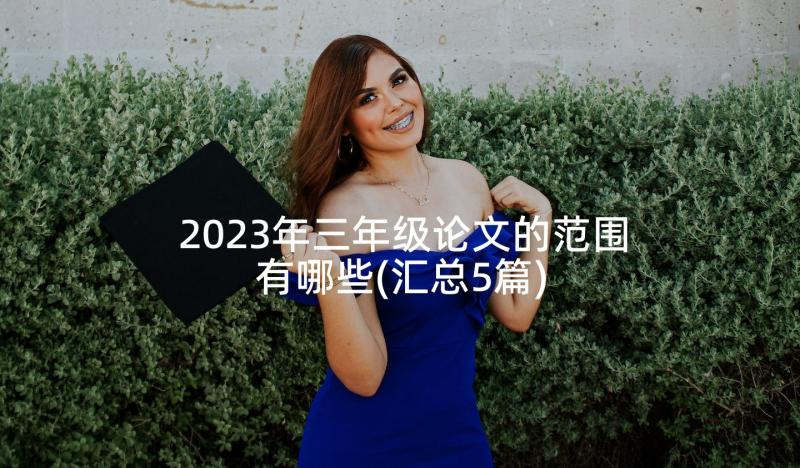 2023年三年级论文的范围有哪些(汇总5篇)