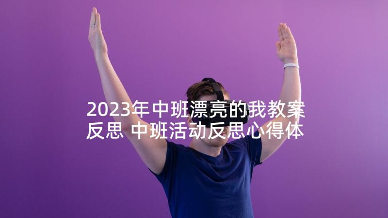 2023年中班漂亮的我教案反思 中班活动反思心得体会(通用10篇)