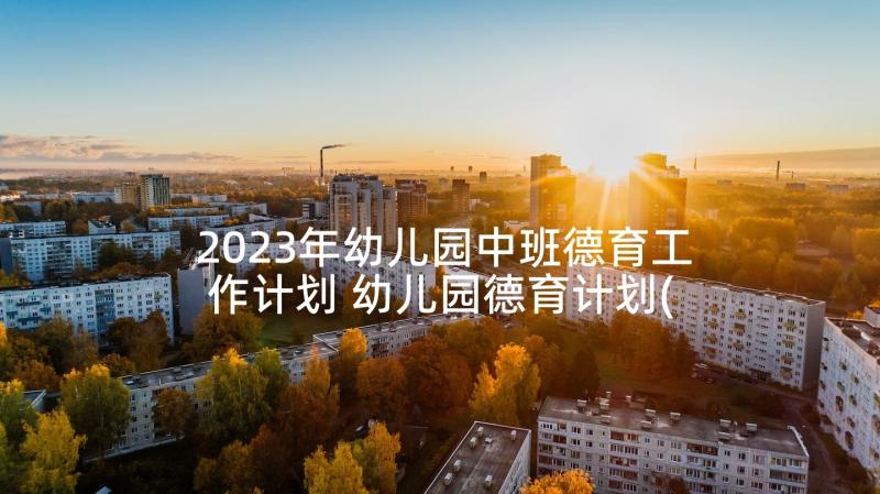 2023年幼儿园中班德育工作计划 幼儿园德育计划(汇总8篇)