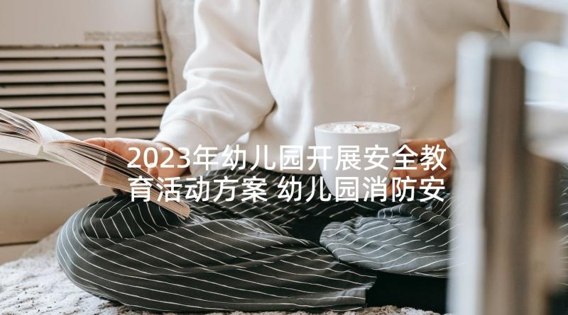 2023年幼儿园开展安全教育活动方案 幼儿园消防安全活动策划书(精选5篇)