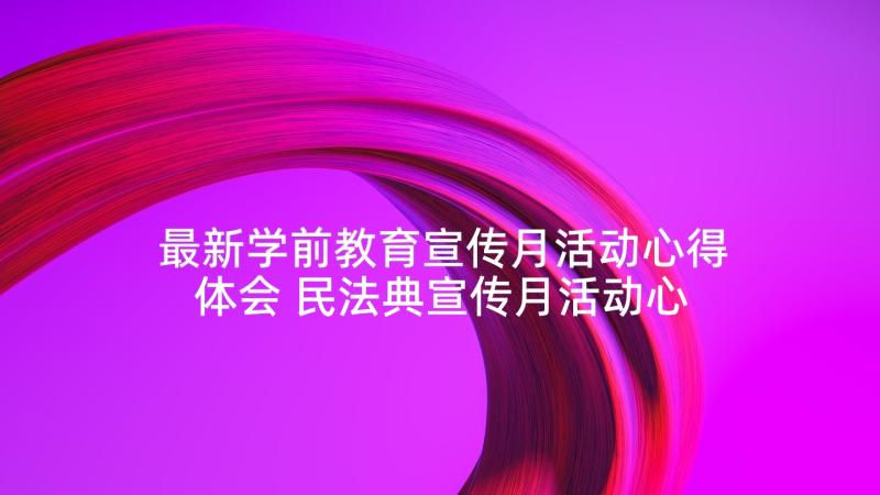 最新学前教育宣传月活动心得体会 民法典宣传月活动心得体会(大全9篇)