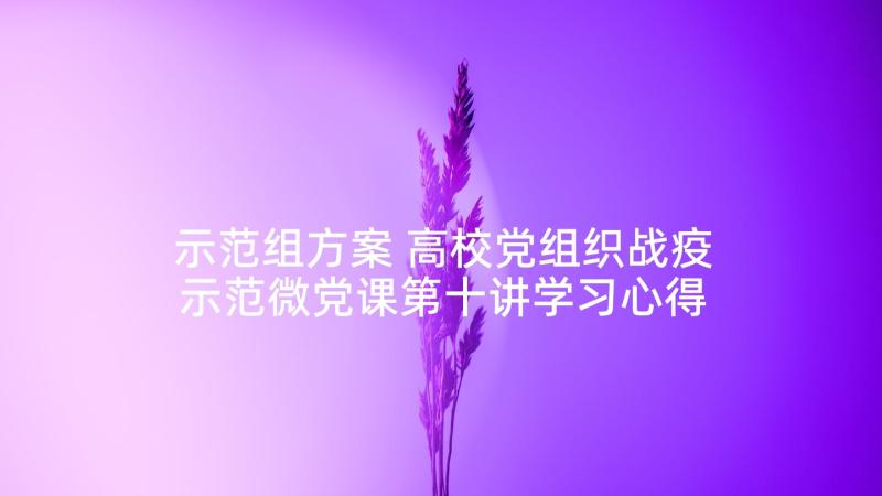 示范组方案 高校党组织战疫示范微党课第十讲学习心得(优秀6篇)