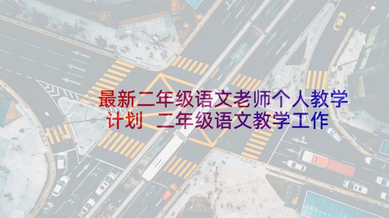 最新二年级语文老师个人教学计划 二年级语文教学工作计划(优秀10篇)